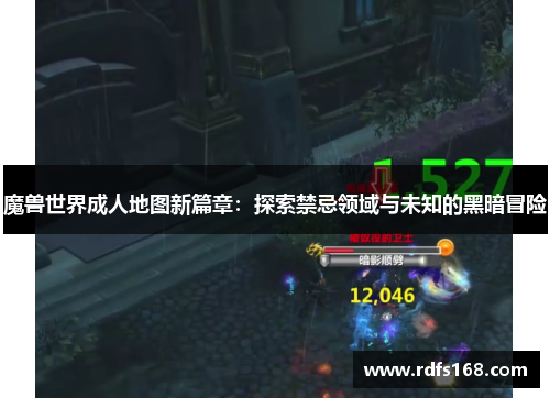 魔兽世界成人地图新篇章：探索禁忌领域与未知的黑暗冒险